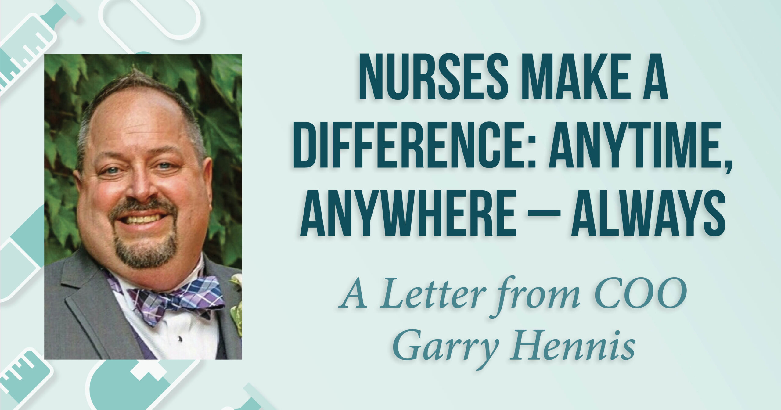 Nurses Make a Difference: Anytime, Anywhere – Always, A Letter from COO Garry Hennis