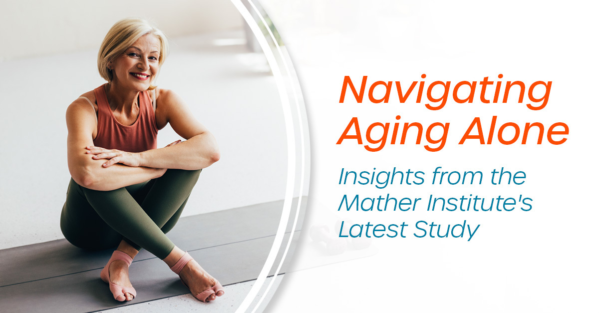 Navigating Aging Alone: 5 Key Insights from the Mather Institute’s Latest Study